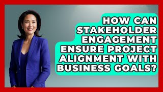 How Can Stakeholder Engagement Ensure Project Alignment With Business Goals?