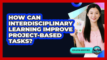 How Can Interdisciplinary Learning Improve Project-based Tasks? - Gen Alpha Adventures