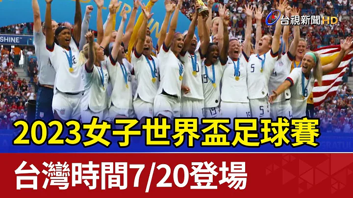 2023女子世界盃足球賽 台灣時間7/20登場 - 天天要聞