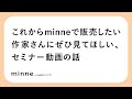 これからminneで販売したい作家さんにぜひ見てほしい、セミナー動画の話：小話009