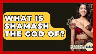 What Is Shamash The God Of? - Middle East Explorers