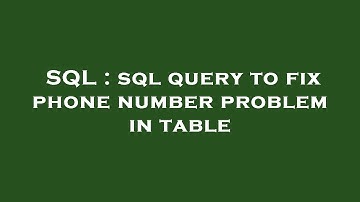 SQL : sql query to fix phone number problem in table