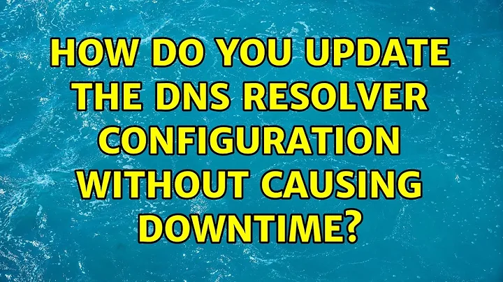 Ubuntu: How do you update the DNS resolver configuration without causing downtime?