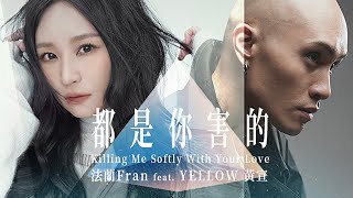 法蘭 Fran feat. YELLOW黃宣 [ 都是你害的 Killing Me Softly With Your Love ] Official Music Video