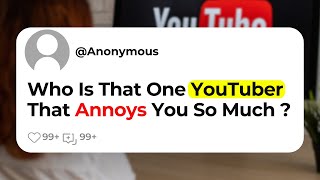 Who Is That One YouTuber That Annoys You So Much ?
