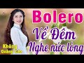 MỞ TO CHO CẢ XÓM PHÊ NỨC LÒNG..LK Bolero Nghẹn Ngào Con Tim Về Đêm Xót Xa KHÔNG QUẢNG CÁO_VÌ NGHÈO