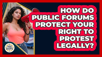 How Do Public Forums Protect Your Right To Protest Legally? - Guide To Your Rights