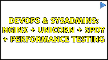 DevOps & SysAdmins: Nginx + unicorn + spdy + performance testing