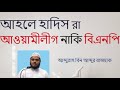 আহলে হাদিস রা আওয়ামীলীগ নাকি বিএনপি - আব্দুল্লাহ বিন আব্দুর রাজ্জাক