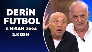 Derin Futbol 8 Nisan 2024 2.Kısım