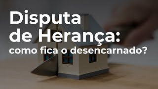 O ESPÍRITO DESENCARNADO FICA PERTURBADO PELA DISPUTA DE HERANÇA?