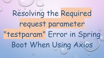 Resolving the Required request parameter "testparam" Error in Spring Boot When Using Axios