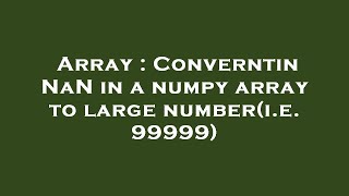 Array : Converntin NaN in a numpy array to large number(i.e. 99999)