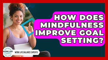 How Does Mindfulness Improve Goal Setting? - Work Life Balance Experts
