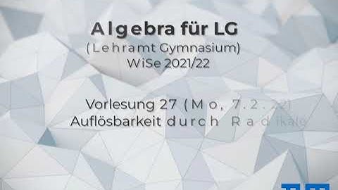 Vorlesung 27 (Auflösbarkeit durch Radikale), Algebra für LG (Lehramt Gymnasium), TUM WiSe 2021/22