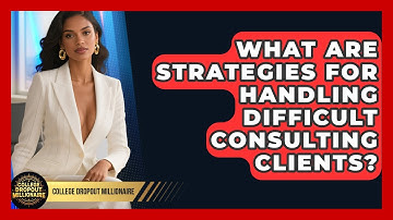 What Are Strategies For Handling Difficult Consulting Clients? - College Dropout Millionaire