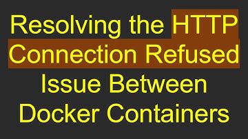 Resolving the HTTP Connection Refused Issue Between Docker Containers