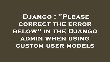 Django : "Please correct the error below" in the Django admin when using custom user models