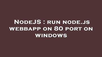 NodeJS : run node.js webbapp on 80 port on windows