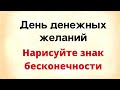 День денежных желаний. Нарисуйте знак бесконечности.