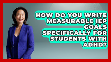 How Do You Write Measurable IEP Goals Specifically For Students With ADHD?