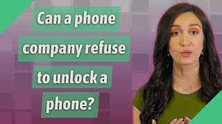 Can a phone company refuse to unlock a phone?