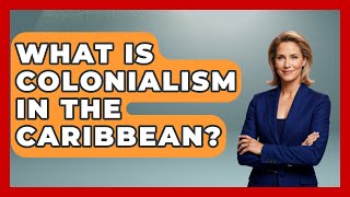 What Is Colonialism In The Caribbean? - History Of Latin Cultures