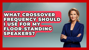 What Crossover Frequency Should I Use For My Floor-standing Speakers? - NextGen Viewing and Audio