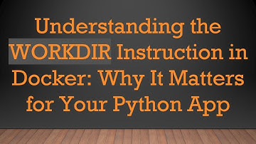 Understanding the WORKDIR Instruction in Docker: Why It Matters for Your Python App