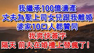 【完結爽文】我繼承100億遺產，丈夫為娶上司女兒跟我離婚，婆家10口人都贊同，我爽快簽字，隔天，前夫在婚禮上發瘋了！#婆媳 #家庭 #情感故事 #為人處世 #婚姻 #故事 #情感 #出軌 #生活