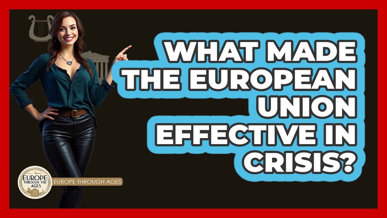 What Made The European Union Effective In Crisis? - Europe Through the Ages