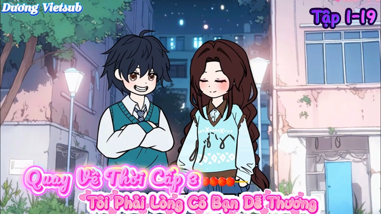 Quay Trở Lại Thời Cấp 3 Tôi Phải Lòng Cô Bạn Dễ Thương Tập 1-19 | Dương Vietsub
