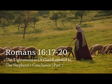 Romans 16:17-20 | The Righteousness Of God Revealed In The Shepherd’s Conclusion | Part 7