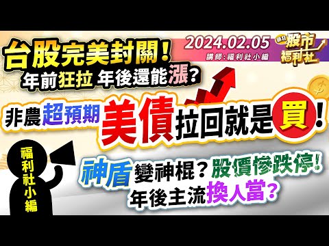 台股完美封關！年前狂拉 年後還能漲？非農超預期 美債拉回就是買！神盾變神棍？ 股價慘跌停！ 年後主流換人當？║2024.2.5