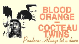 Cocteau Twins x Blood Orange - Pandora Always Let U Down