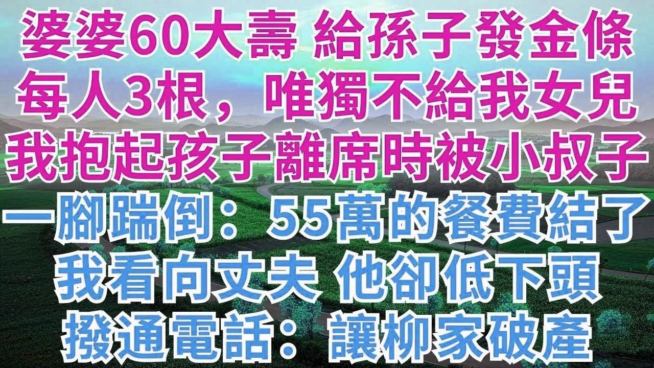婆婆60大壽，給孫子發金條，每人3根，唯獨不給我女兒，我抱起孩子離席時被小叔子一腳踹倒：55萬的餐費結了，我看向低頭的丈夫，撥通電話：讓柳家破產！#為人處世#生活經驗#小說#戀愛#情感#婚姻#婆媳