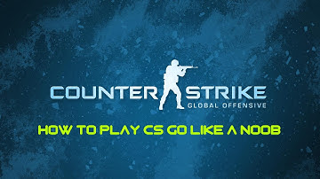 How to play CS:GO like a noob