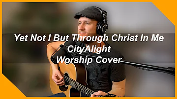 Yet Not I But Through CHRIST In Me - CityAlight Worship | Nathan Keys Cover