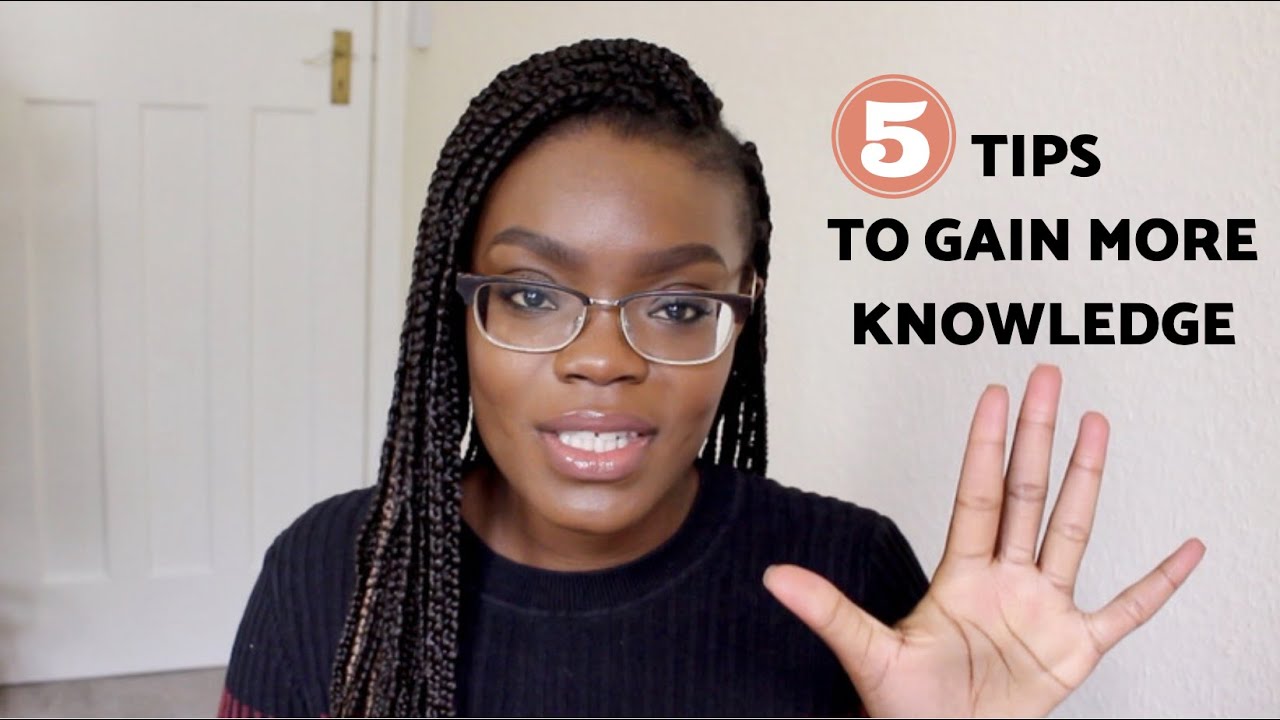 5 TIPS TO GAIN MORE KNOWLEDGE I KEEP LEARNING NEW THINGS EVERYDAY YouTube 5 TIPS TO GAIN MORE KNOWLEDGE I KEEP LEARNING NEW THINGS EVERYDAY YouTube