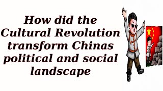 How did the Cultural Revolution transform Chinas political and social landscape