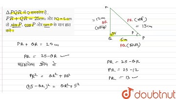 `DeltaPQR`, में  Q  समकोण है , `PR + QR = 25 cm` और PQ = 5 cm तो ,`sin P. cos P `