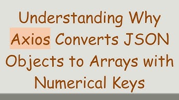 Understanding Why Axios Converts JSON Objects to Arrays with Numerical Keys