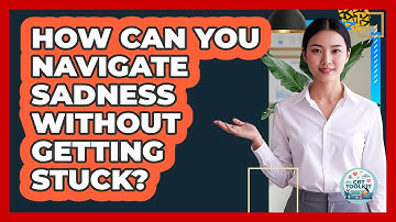 How Can You Navigate Sadness Without Getting Stuck? - CBT Toolkit