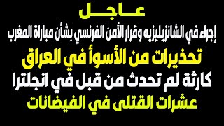 اخبار - بث مباشر- بث مباشر اخبار قرار الأمن الفرنسي بشأن مباراة المغرب - و بث مباشر