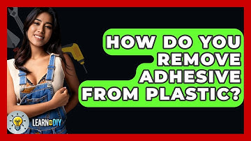 How Do You Remove Adhesive From Plastic? - LearnToDIY360.com