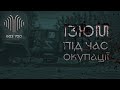 Ізюм під окупацією |  На своїх штиках "русский мир" приніс лише біль кров та смерть