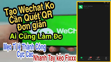 Hướng Dẫn Tạo Tài Khoản Wechat Không Cần Quét Mã QR Đơn Giản | Cách Tạo Tải Khoản Wechat