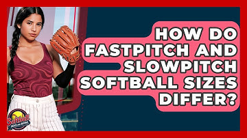 How Do Fastpitch And Slowpitch Softball Sizes Differ? - Softball Basics and Beyond