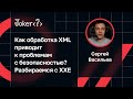Сергей Васильев — Как обработка XML приводит к проблемам с безопасностью? Разбираемся с XXE