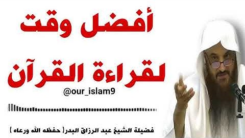أفضل وقت لقراءة القرآن الكريم للشيخ عبدالرزاق البدر